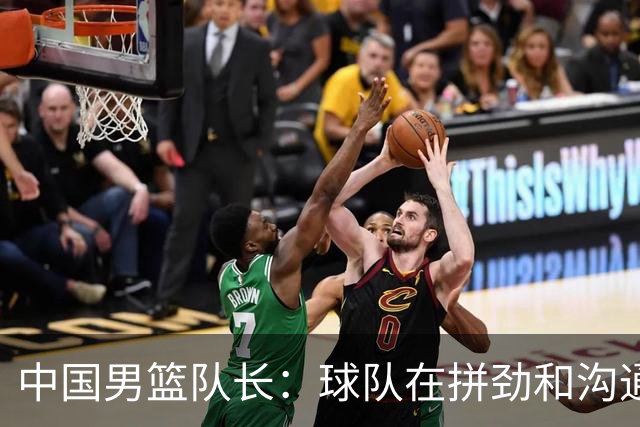中国男篮队长：球队在拼劲和沟通上出现了问题
